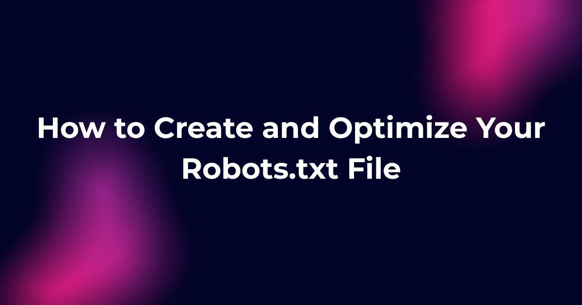 How to Create and Optimize Your Robots.txt File